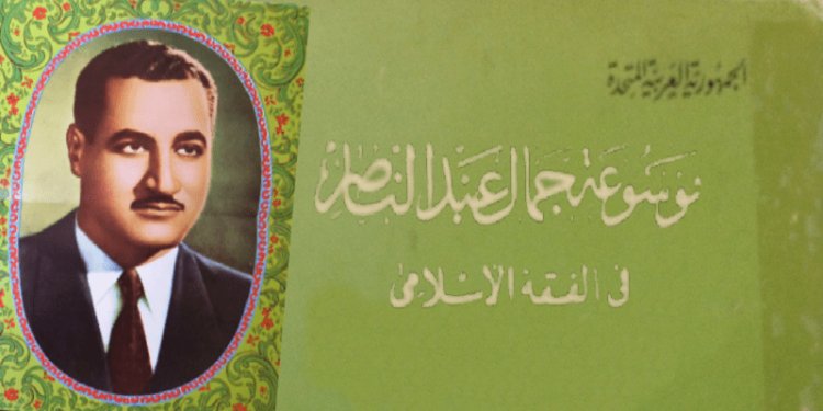 Encyclopedia of Gamal Abdel Nasser in Islamic jurisprudence… The first of its kind on the level of the idea of a books’ encyclopedia